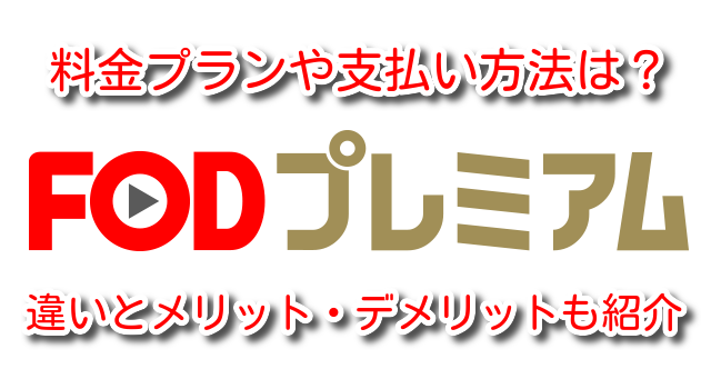 FOD　料金プラン　支払い方法　コース　違い　メリット　デメリット